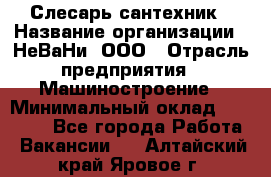 Слесарь сантехник › Название организации ­ НеВаНи, ООО › Отрасль предприятия ­ Машиностроение › Минимальный оклад ­ 70 000 - Все города Работа » Вакансии   . Алтайский край,Яровое г.